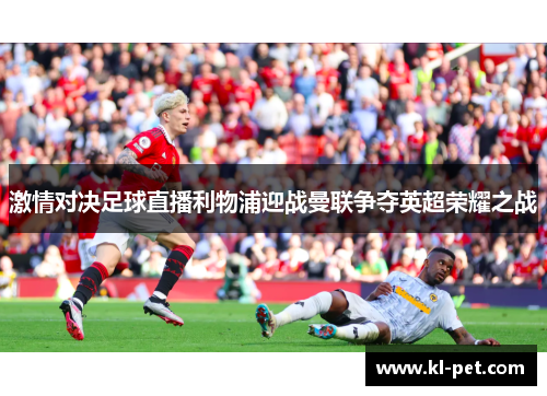 激情对决足球直播利物浦迎战曼联争夺英超荣耀之战