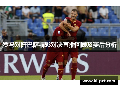 罗马对阵巴萨精彩对决直播回顾及赛后分析