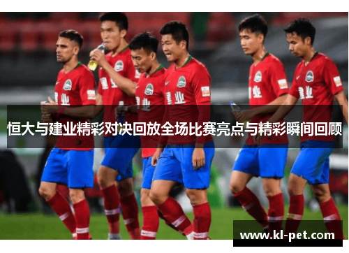 恒大与建业精彩对决回放全场比赛亮点与精彩瞬间回顾