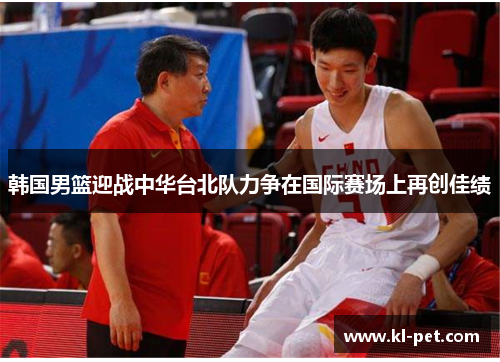 韩国男篮迎战中华台北队力争在国际赛场上再创佳绩