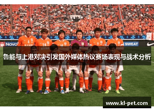 鲁能与上港对决引发国外媒体热议赛场表现与战术分析