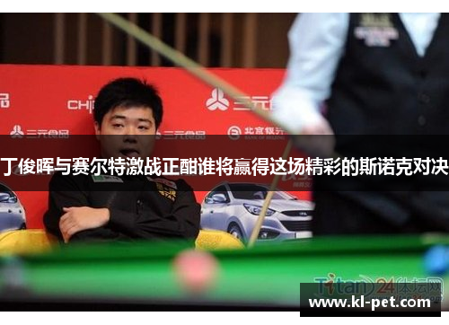 丁俊晖与赛尔特激战正酣谁将赢得这场精彩的斯诺克对决