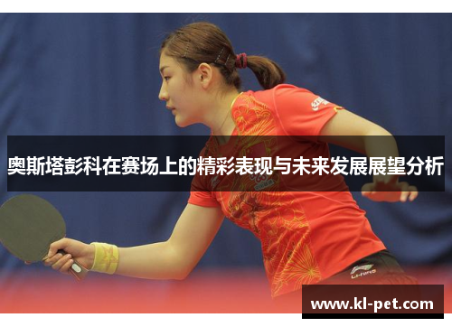 奥斯塔彭科在赛场上的精彩表现与未来发展展望分析